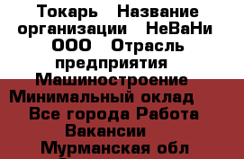 Токарь › Название организации ­ НеВаНи, ООО › Отрасль предприятия ­ Машиностроение › Минимальный оклад ­ 1 - Все города Работа » Вакансии   . Мурманская обл.,Оленегорск г.